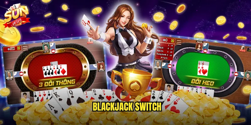Sunwin Blackjack Switch - Đổi bài thông minh để tạo ván bài hoàn hảo 1 Blackjack Switch